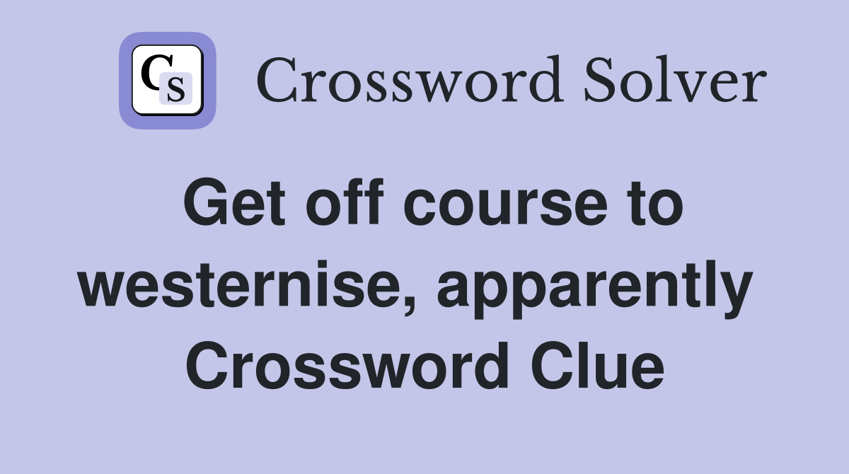 Get off course to westernise, apparently  Crossword Clue