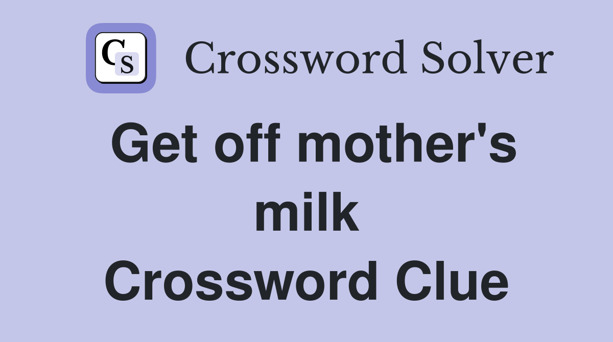 Get off mother's milk Crossword Clue