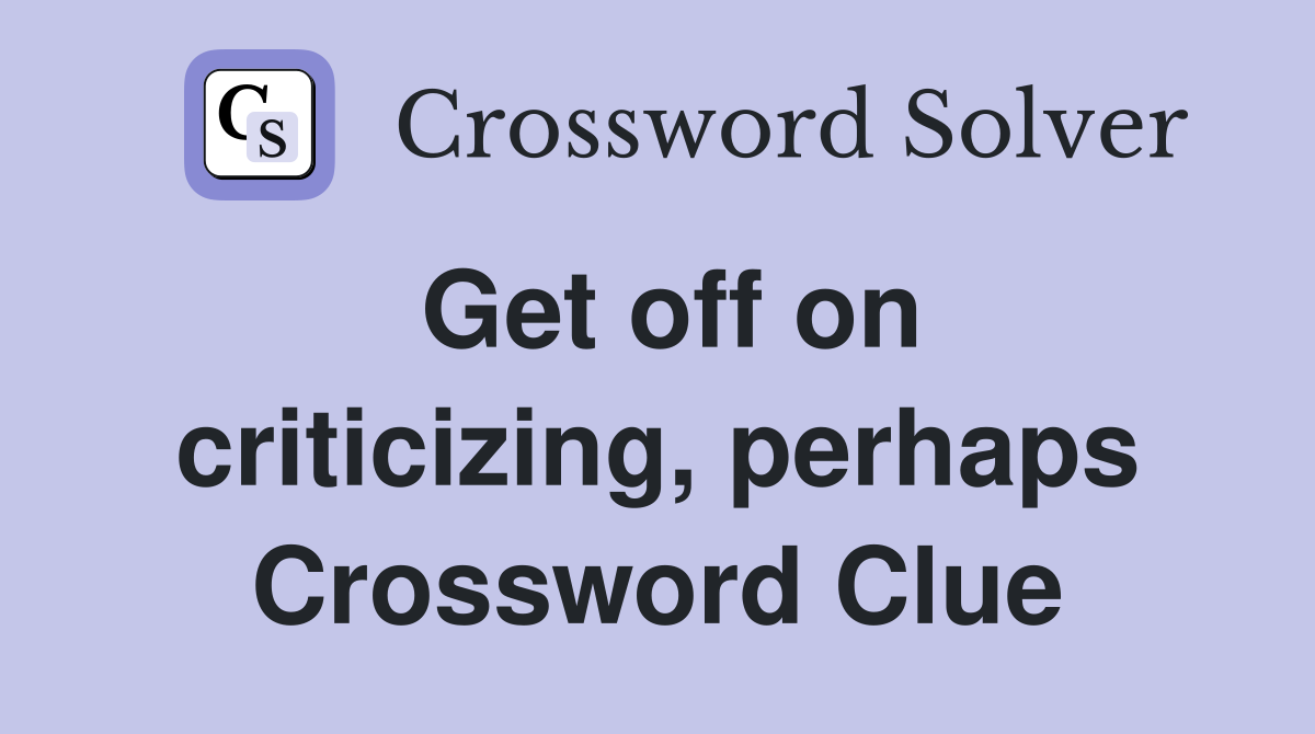 Get off on criticizing, perhaps Crossword Clue