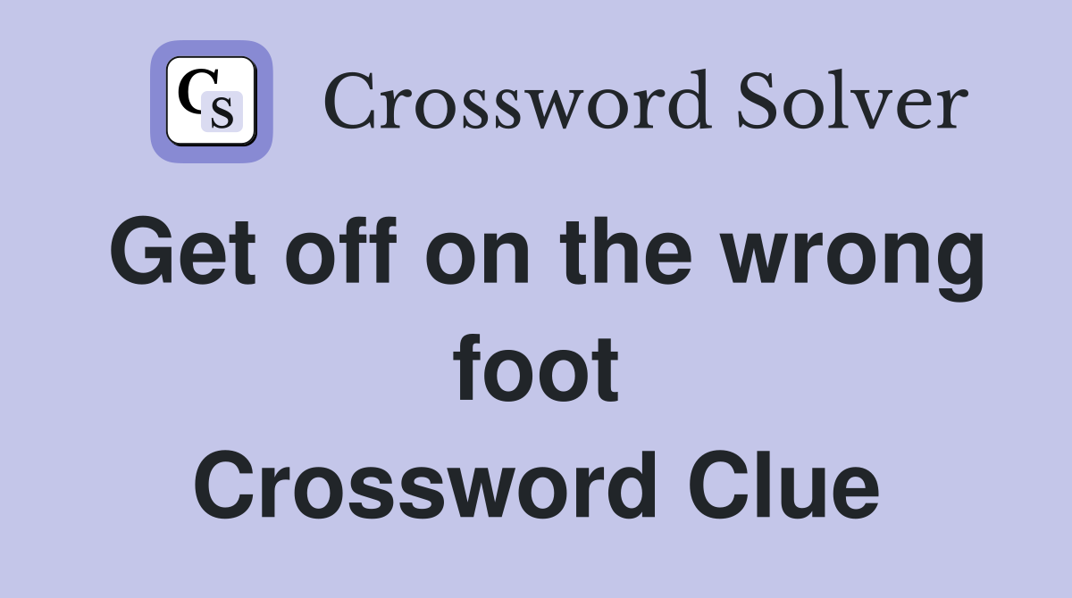 Get off on the wrong foot Crossword Clue