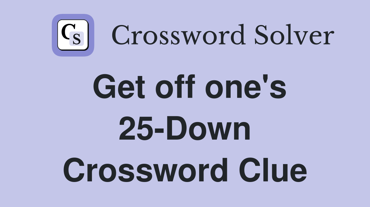 Get off one's 25-Down Crossword Clue