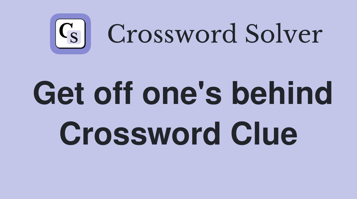 Get off one's behind Crossword Clue