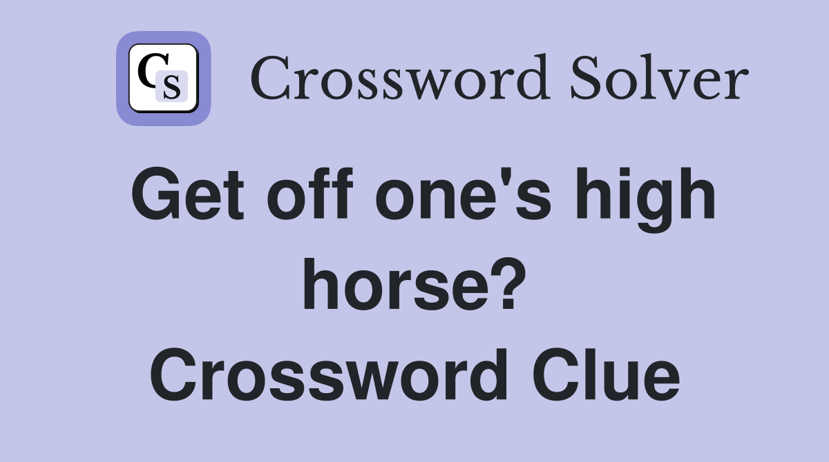 Get off one's high horse? Crossword Clue