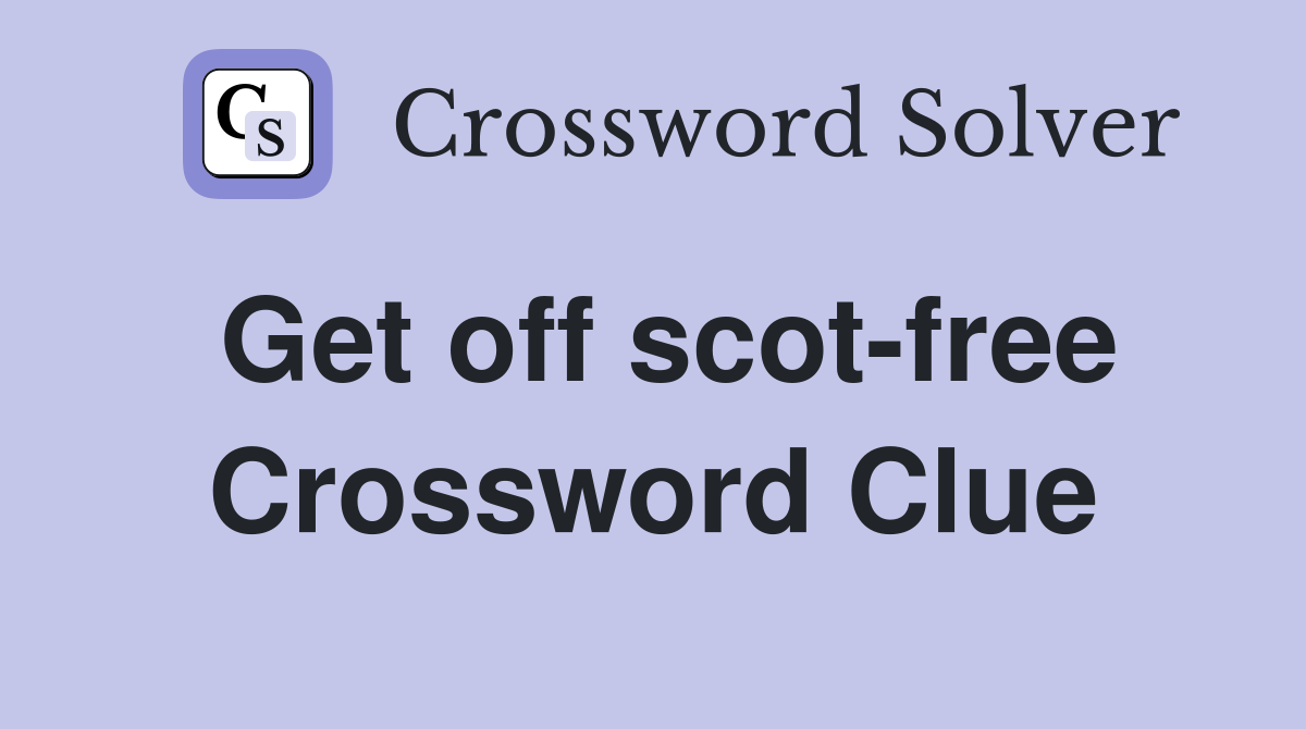 Get off scot-free Crossword Clue