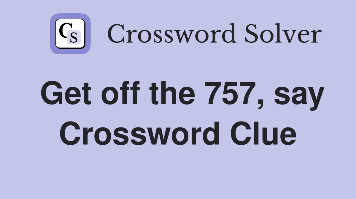 Get off the 757, say Crossword Clue