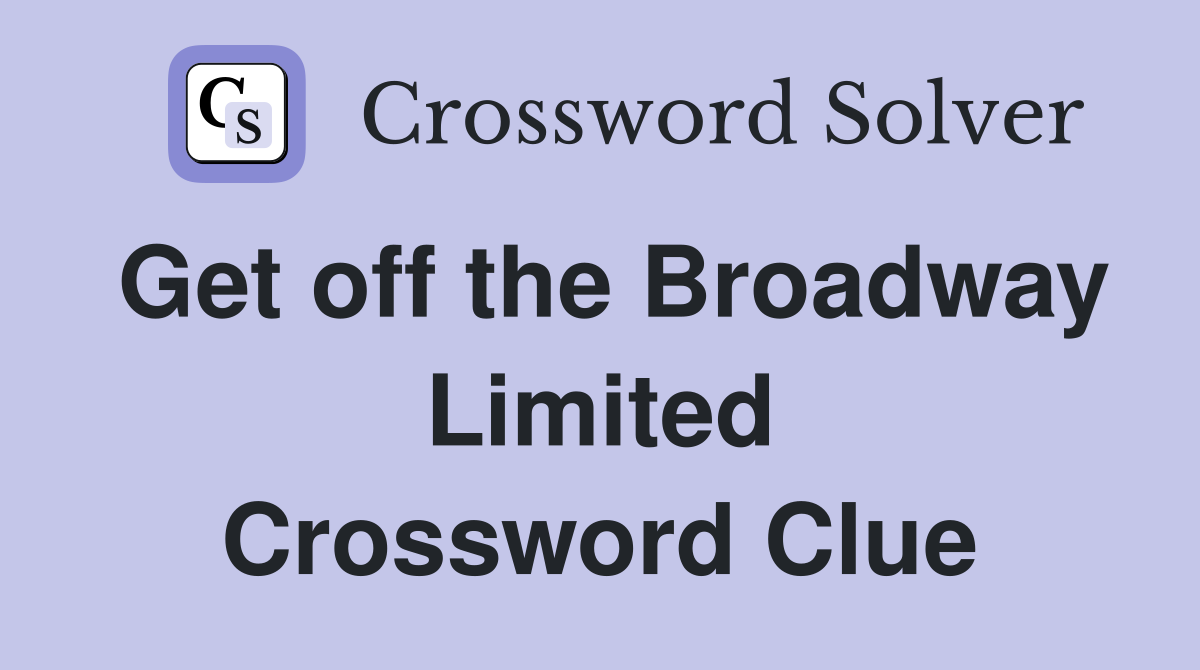 Get off the Broadway Limited Crossword Clue