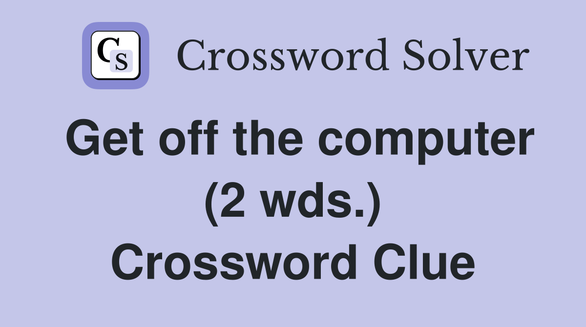 Get off the computer (2 wds.) Crossword Clue