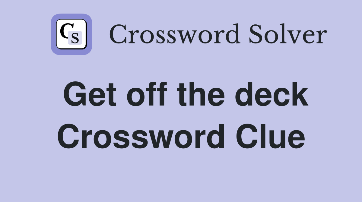 Get off the deck Crossword Clue