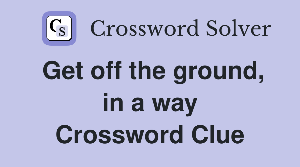 Get off the ground, in a way Crossword Clue