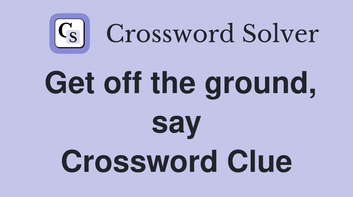 Get off the ground, say Crossword Clue