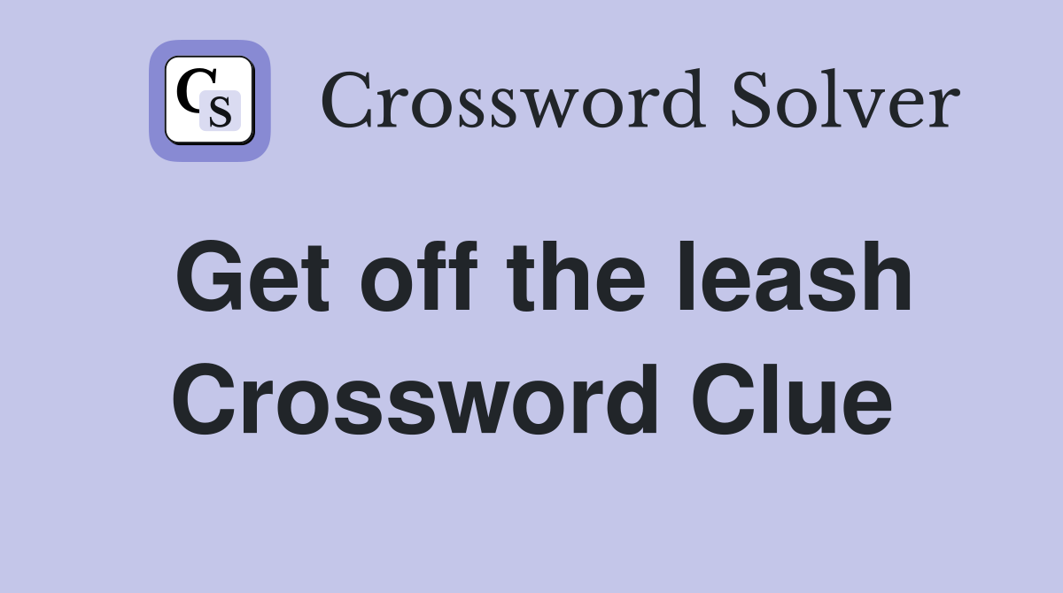 Get off the leash Crossword Clue