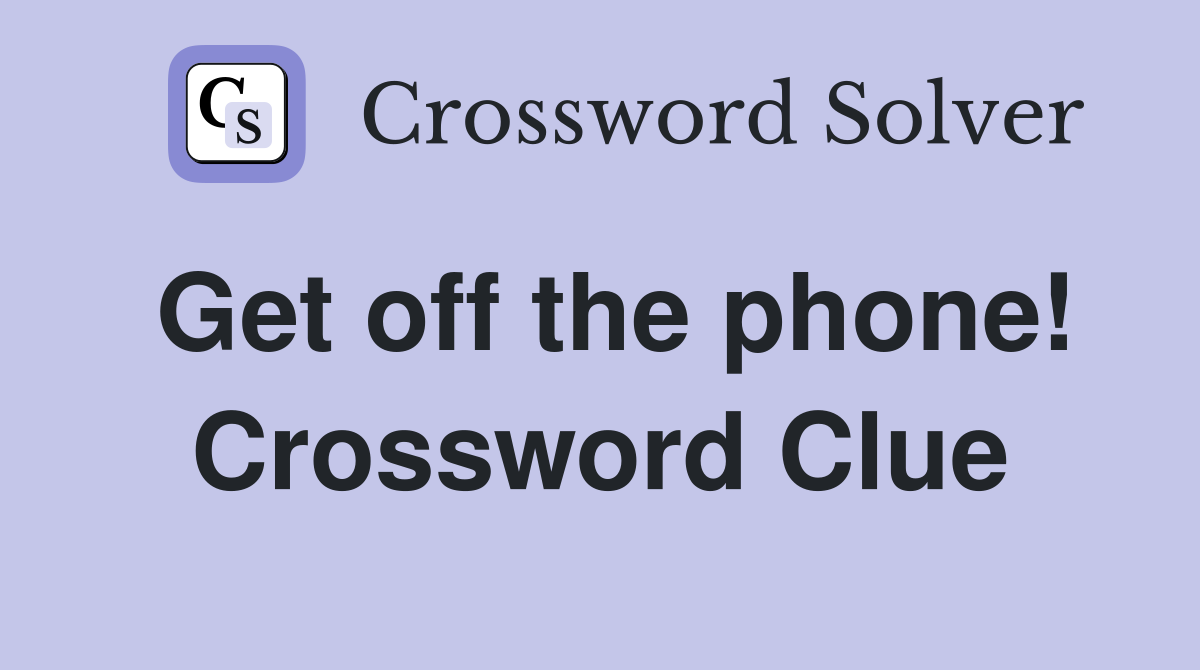 Get off the phone! Crossword Clue