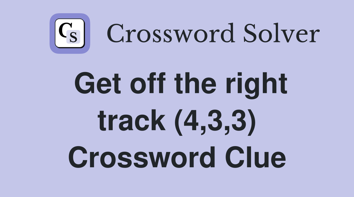 Get off the right track (4,3,3) Crossword Clue