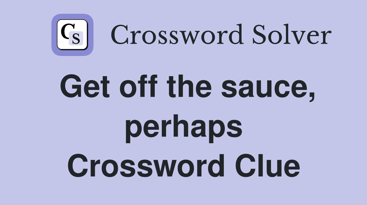 Get off the sauce, perhaps Crossword Clue