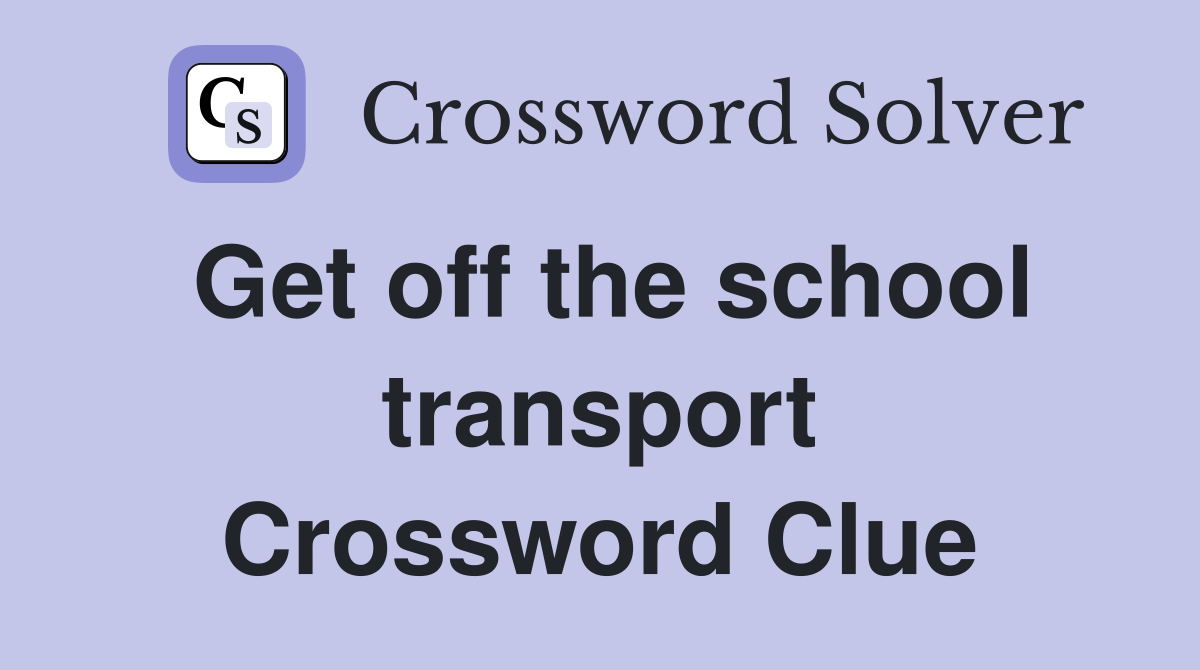 Get off the school transport Crossword Clue