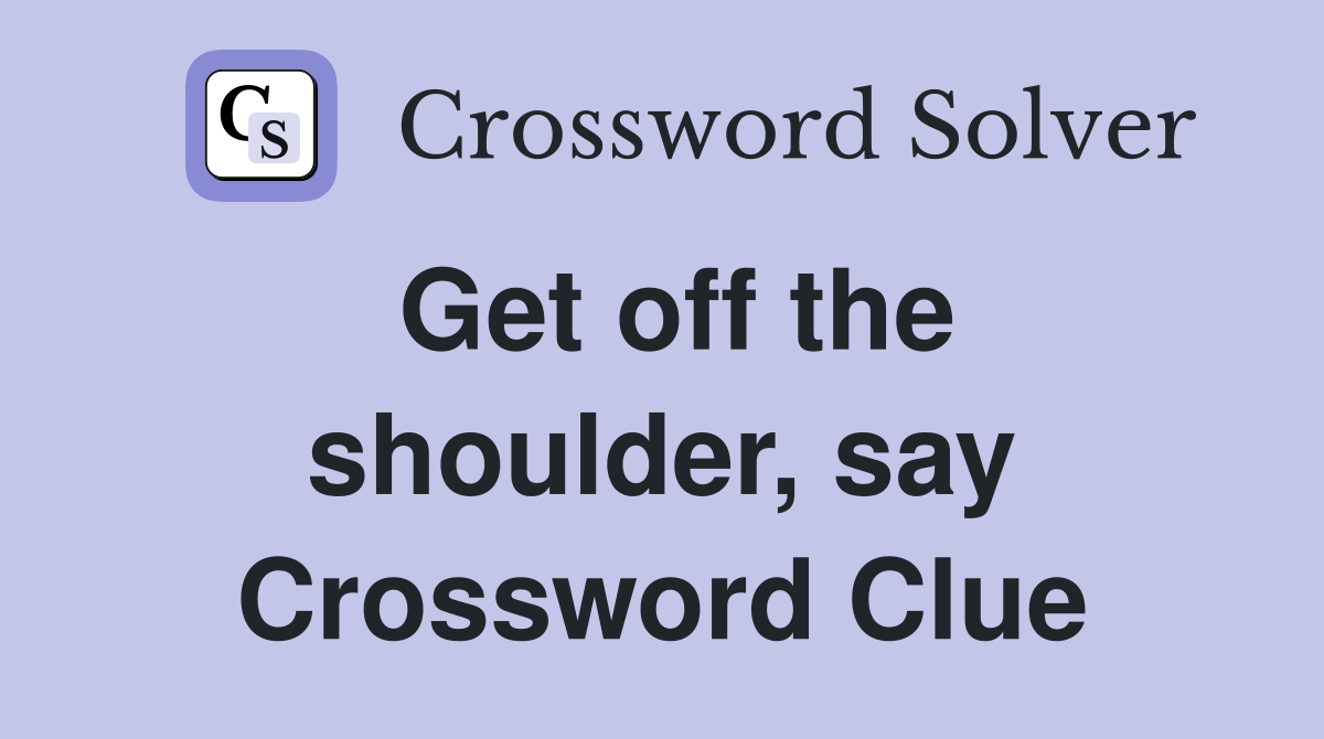 Get off the shoulder, say Crossword Clue