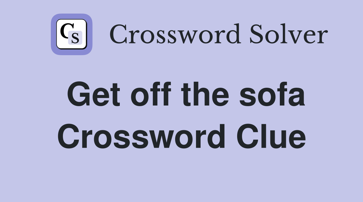 Get off the sofa Crossword Clue