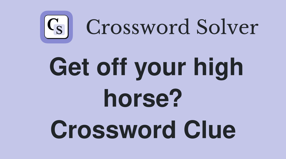 Get off your high horse? Crossword Clue