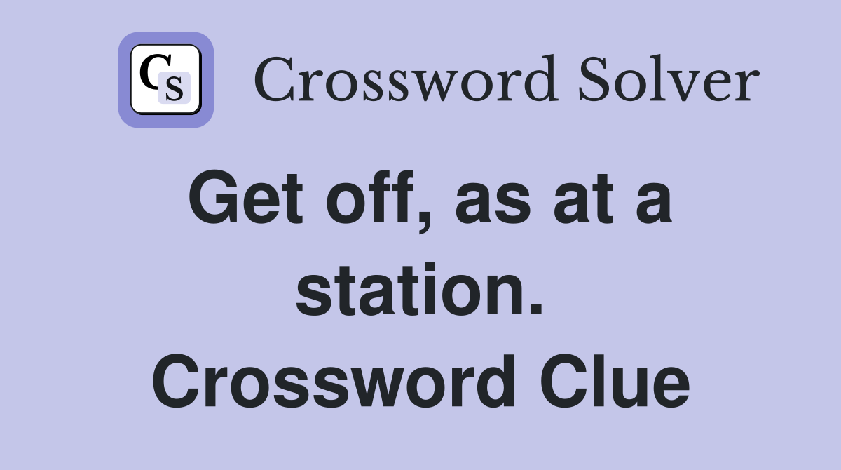 Get off, as at a station. Crossword Clue