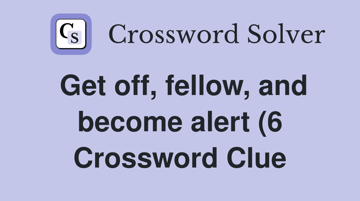 Get off fellow and become alert (6) Crossword Clue Answers Get off fellow and become alert (6) Crossword Clue Answers