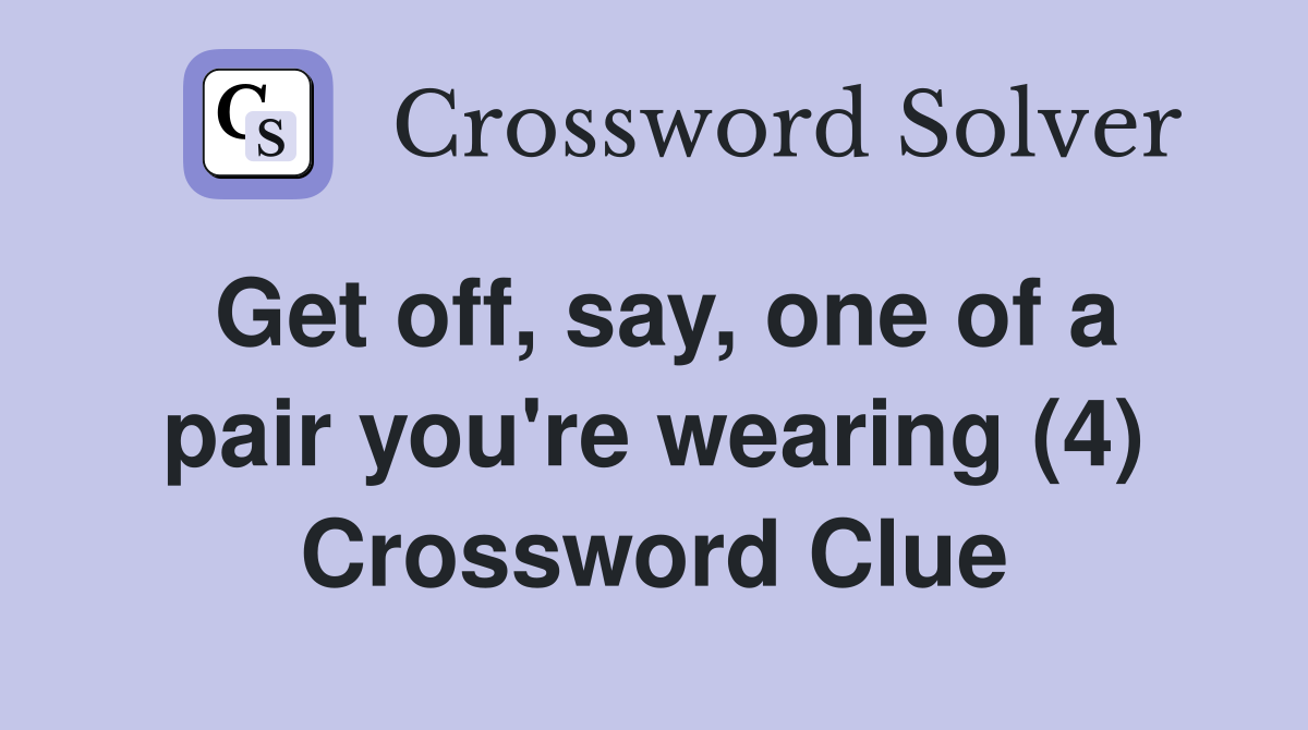 Get off, say, one of a pair you're wearing (4) Crossword Clue
