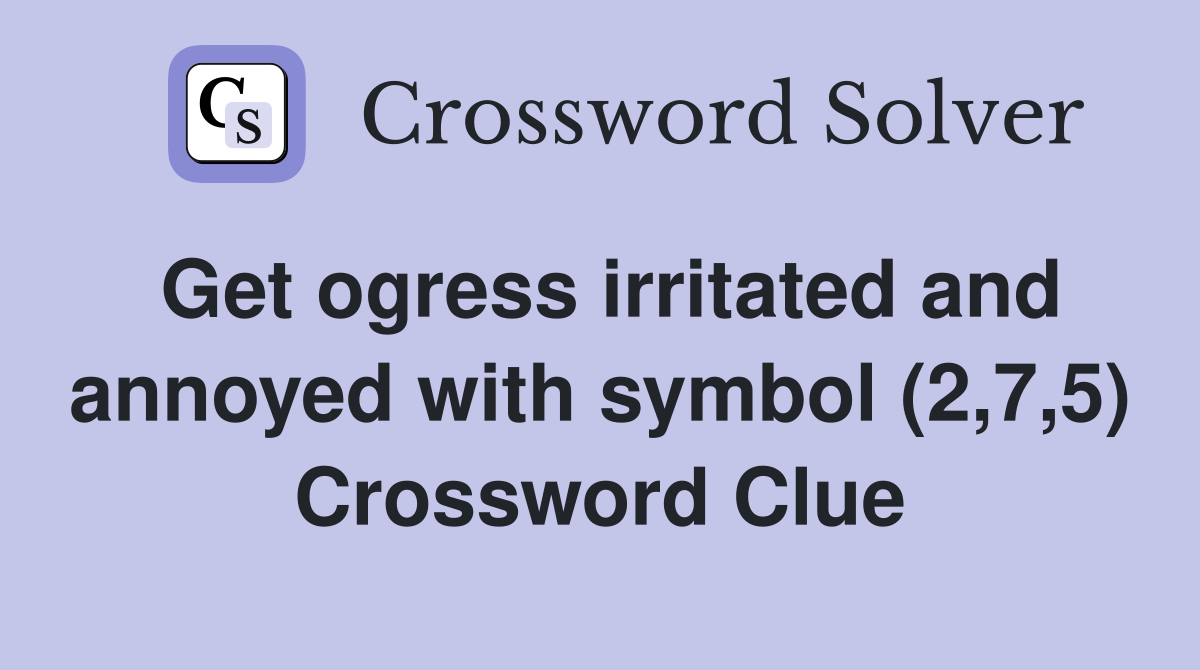 Get ogress irritated and annoyed with symbol (2,7,5) Crossword Clue