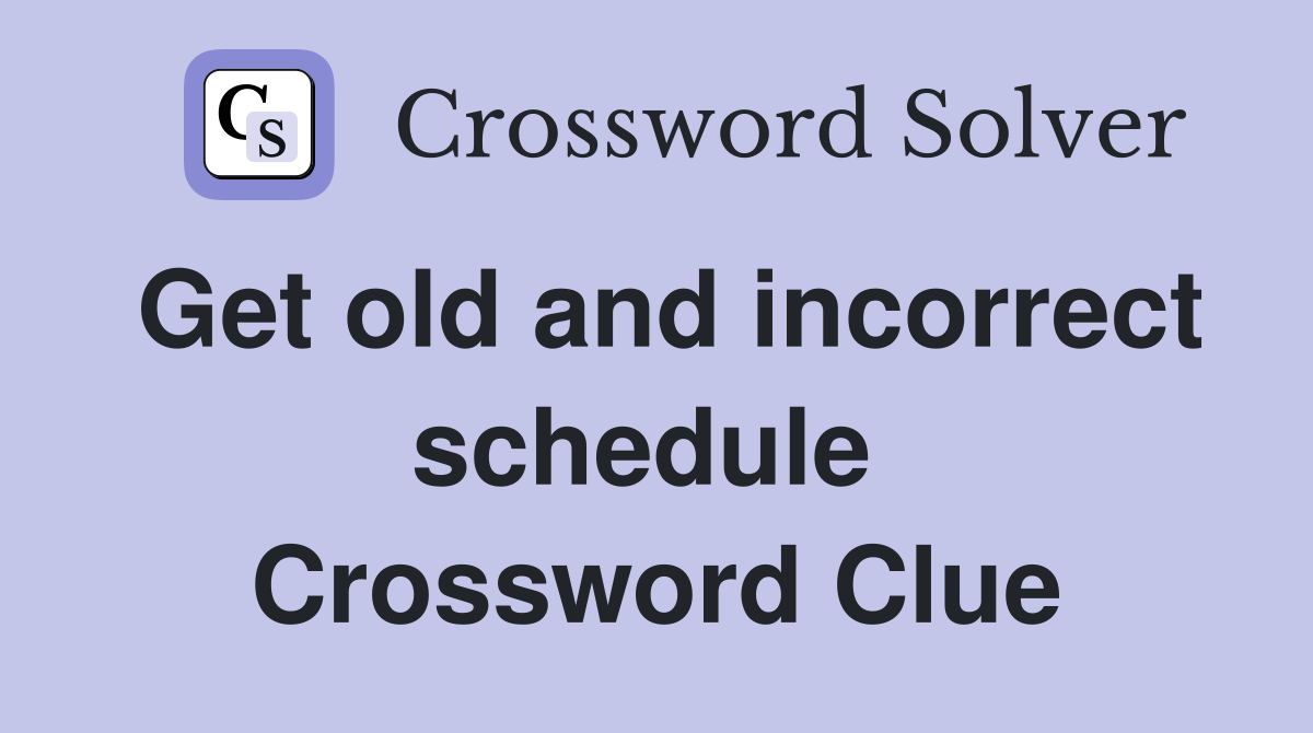 Get old and incorrect schedule  Crossword Clue