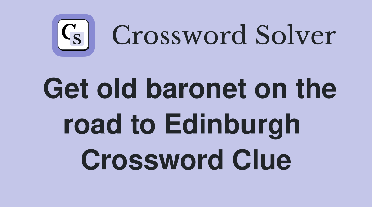 Get old baronet on the road to Edinburgh  Crossword Clue
