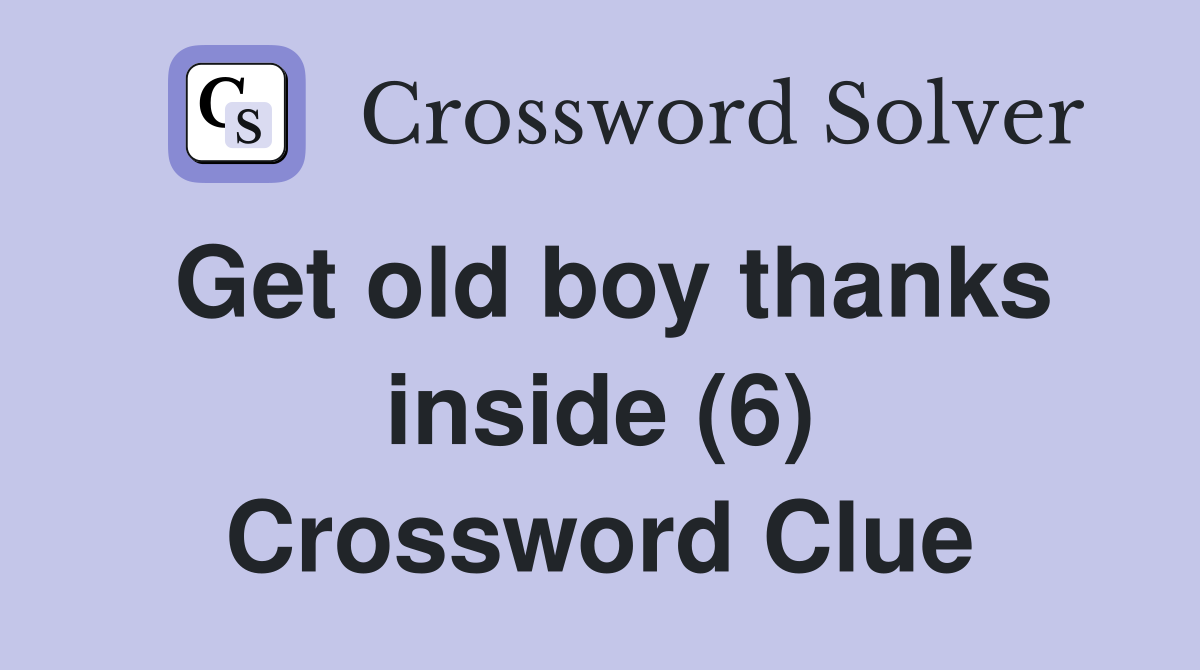 Get old boy thanks inside (6) Crossword Clue