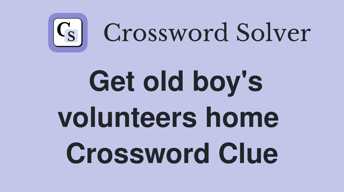 Get old boy's volunteers home  Crossword Clue