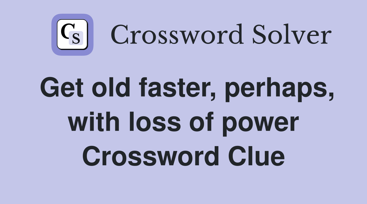 Get old faster, perhaps, with loss of power Crossword Clue