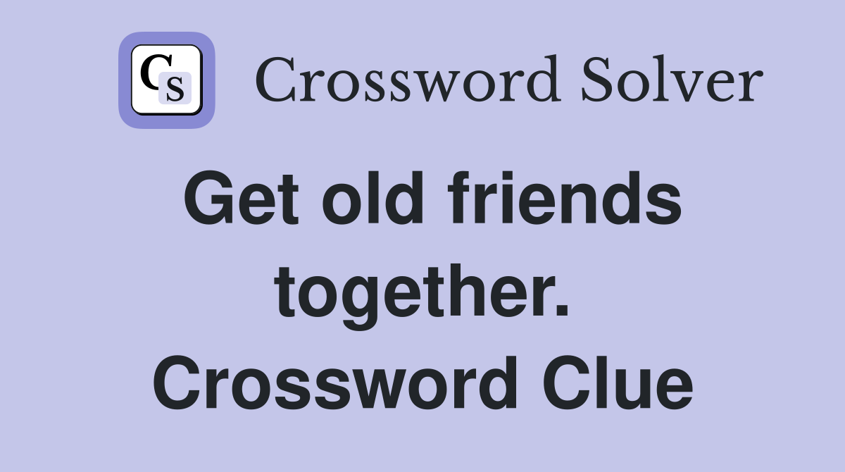 Get old friends together. Crossword Clue