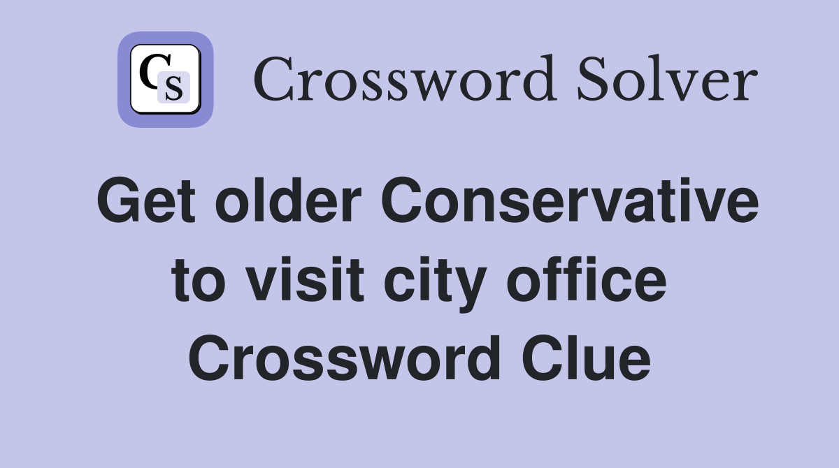 Get older Conservative to visit city office Crossword Clue