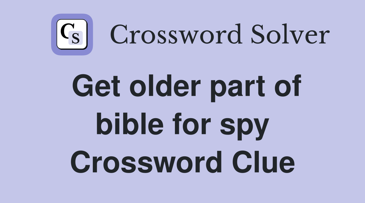 Get older part of bible for spy Crossword Clue