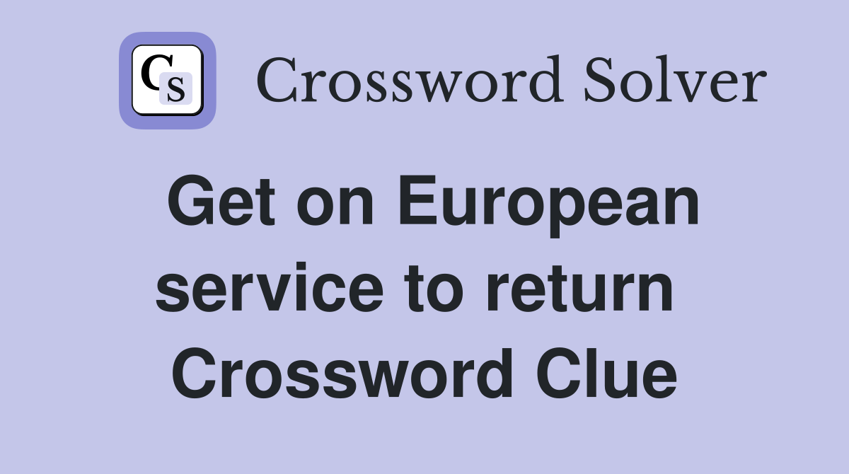 Get on European service to return  Crossword Clue