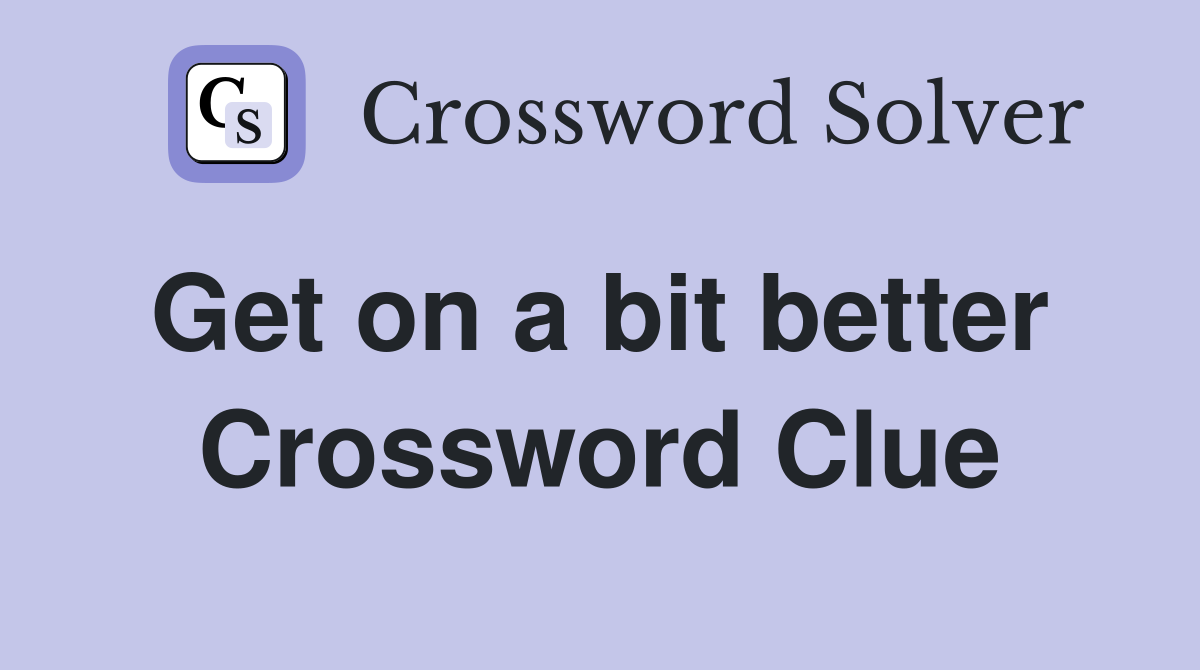 Get on a bit better  Crossword Clue