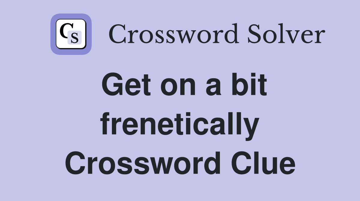 Get on a bit frenetically Crossword Clue