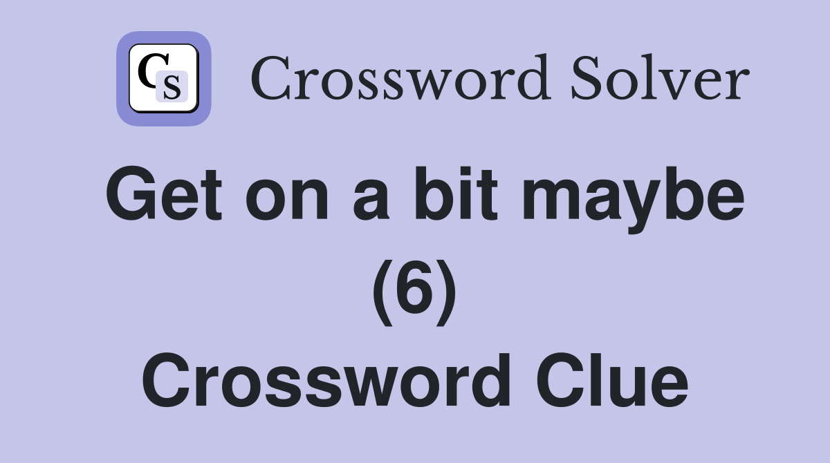 Get on a bit maybe (6) Crossword Clue