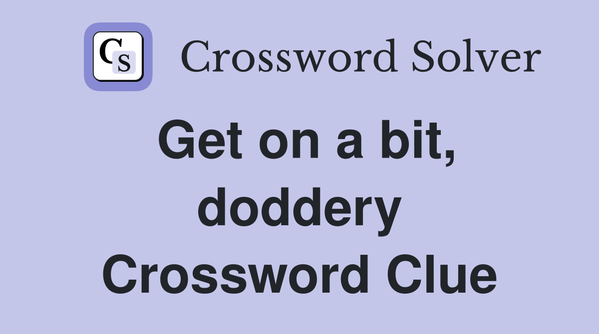 Get on a bit, doddery Crossword Clue
