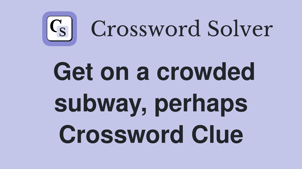 Get on a crowded subway, perhaps Crossword Clue
