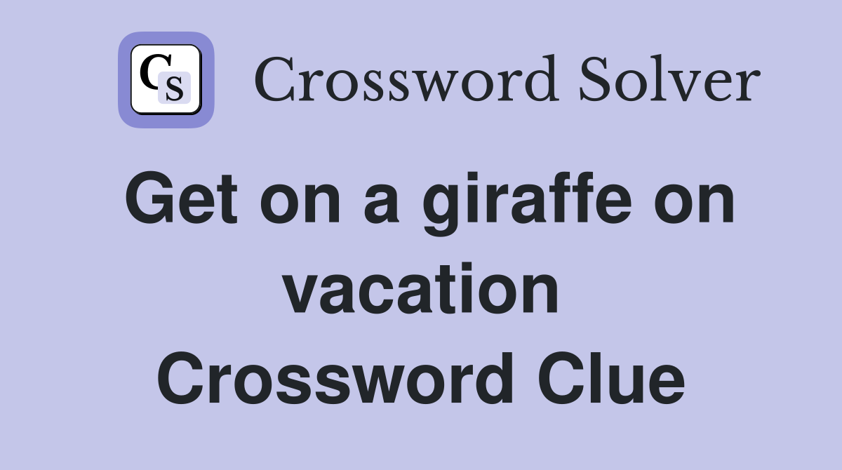 Get on a giraffe on vacation Crossword Clue