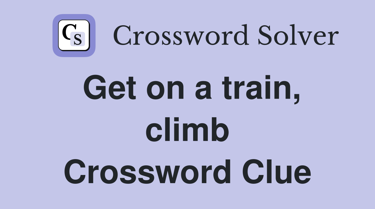 Get on a train, climb Crossword Clue