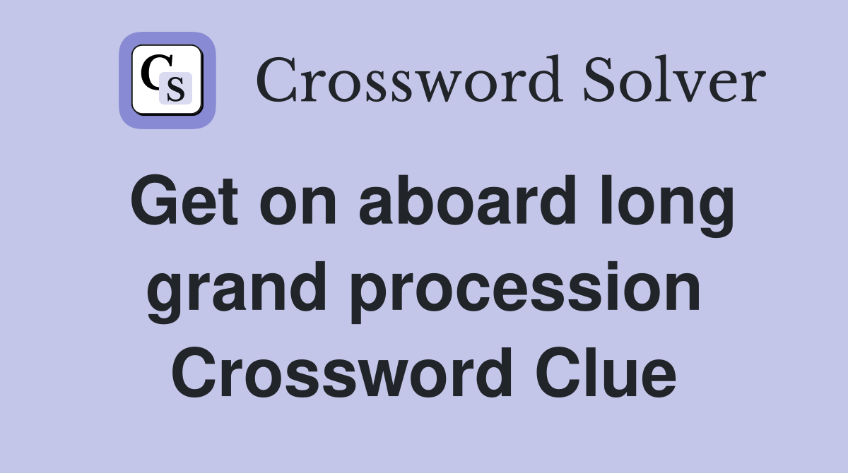 Get on aboard long grand procession Crossword Clue