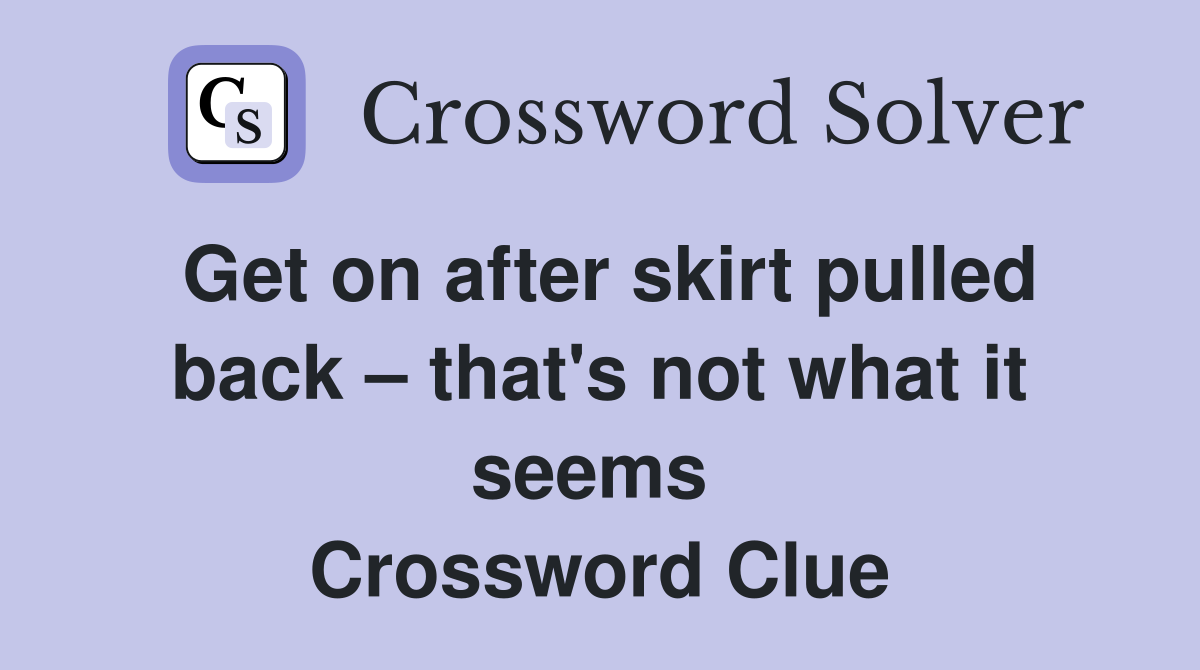 Get on after skirt pulled back – that's not what it seems  Crossword Clue