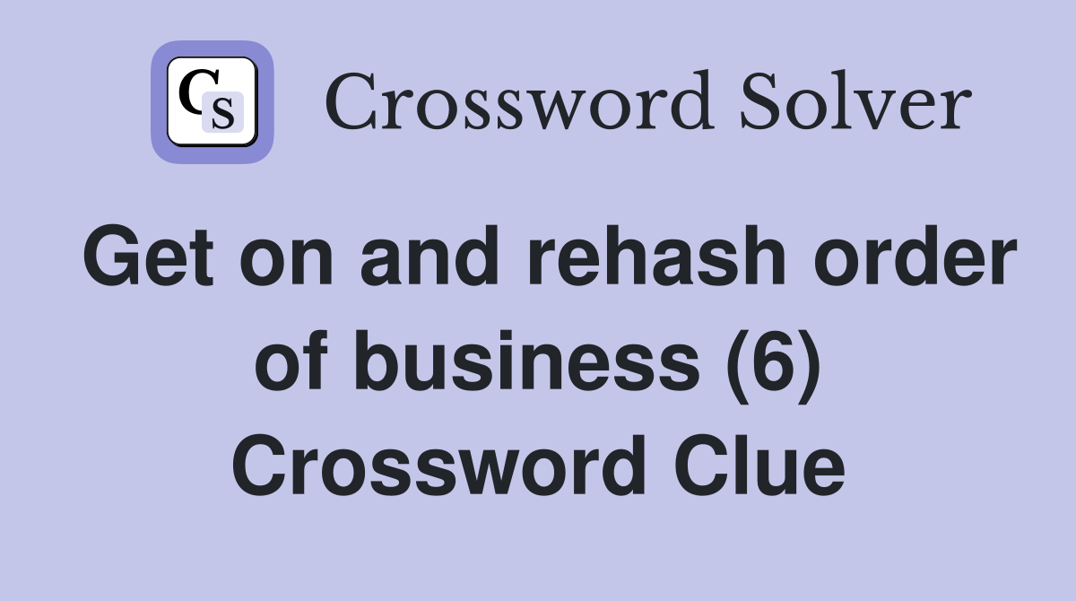 Get on and rehash order of business (6) Crossword Clue