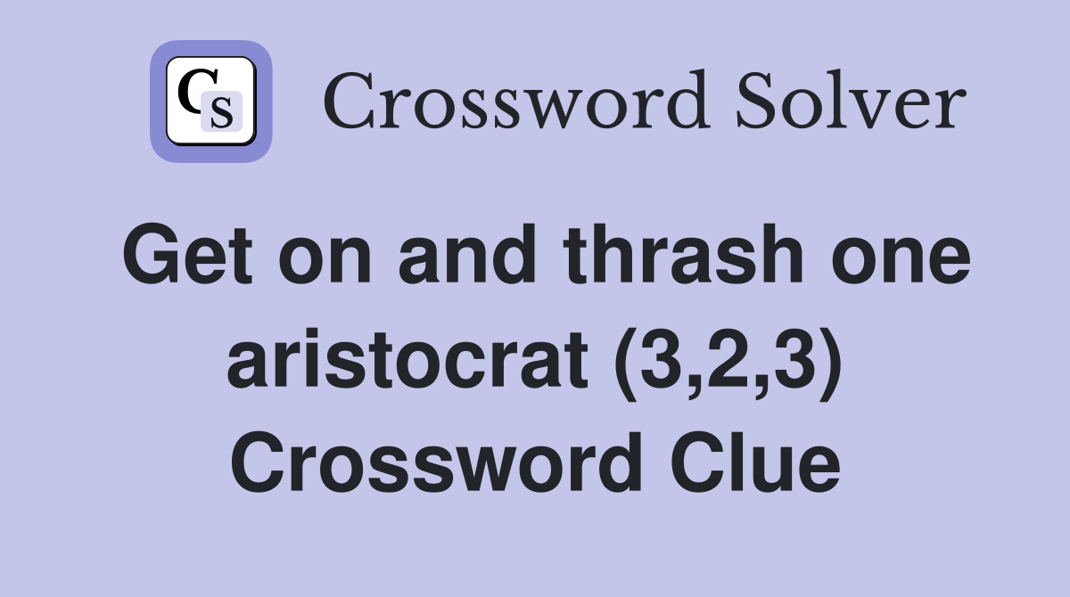 Get on and thrash one aristocrat (3,2,3) Crossword Clue