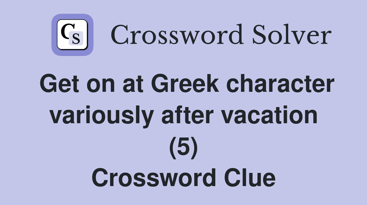Get on at Greek character variously after vacation (5) Crossword Clue