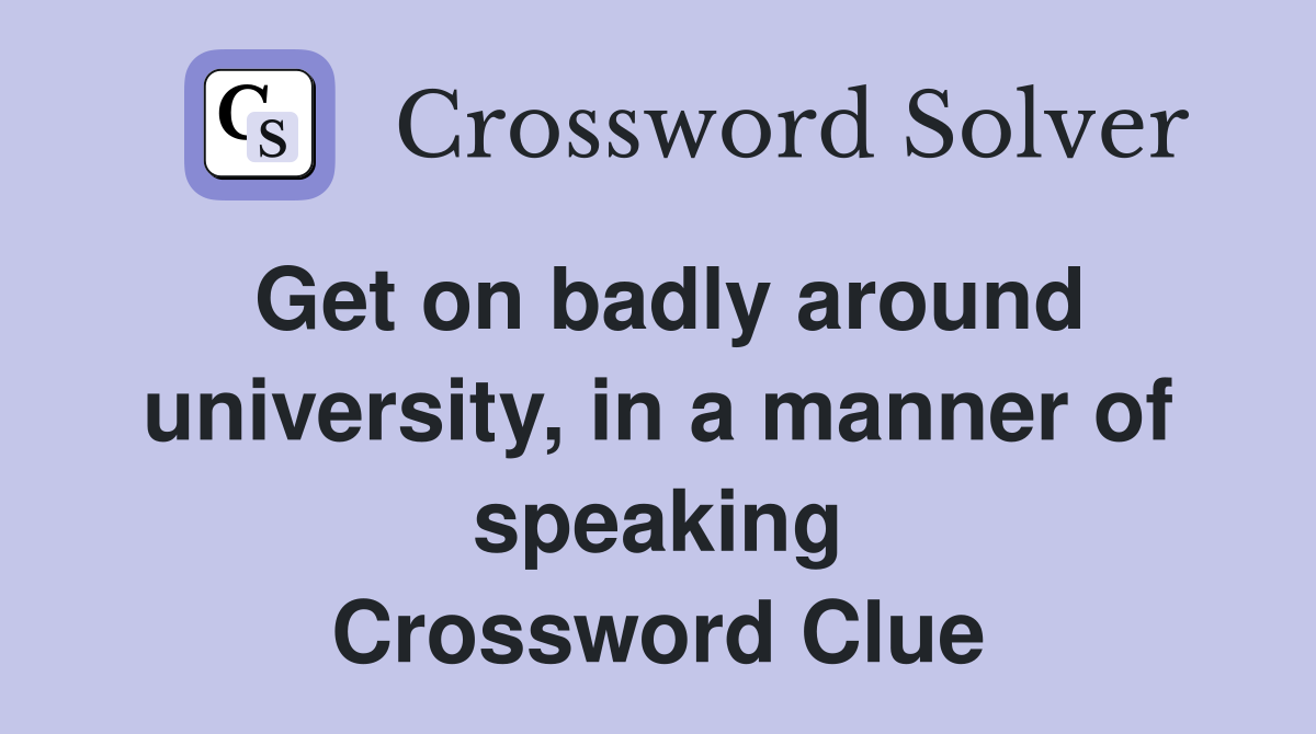 Get on badly around university, in a manner of speaking Crossword Clue