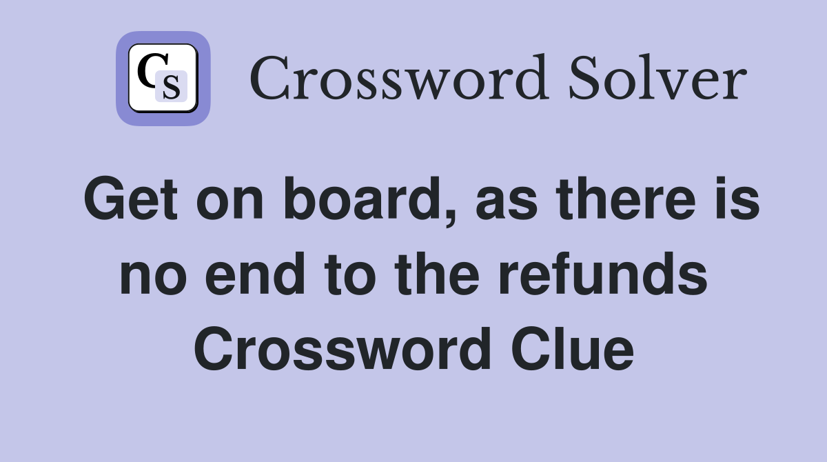 Get on board, as there is no end to the refunds Crossword Clue