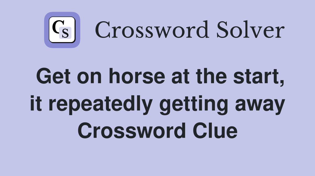 Get on horse at the start, it repeatedly getting away Crossword Clue